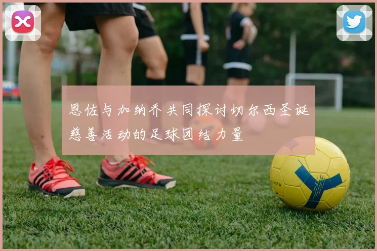 恩佐与加纳乔共同探讨切尔西圣诞慈善活动的足球团结力量