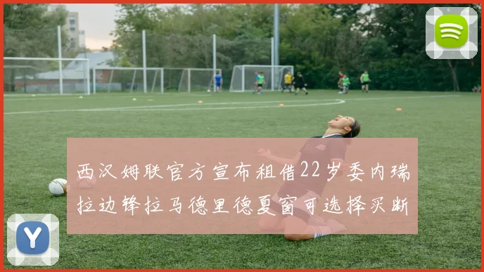 西汉姆联官方宣布租借22岁委内瑞拉边锋拉马德里德夏窗可选择买断