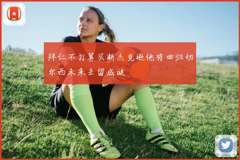 拜仁不打算买断杰克逊他将回归切尔西未来去留成谜