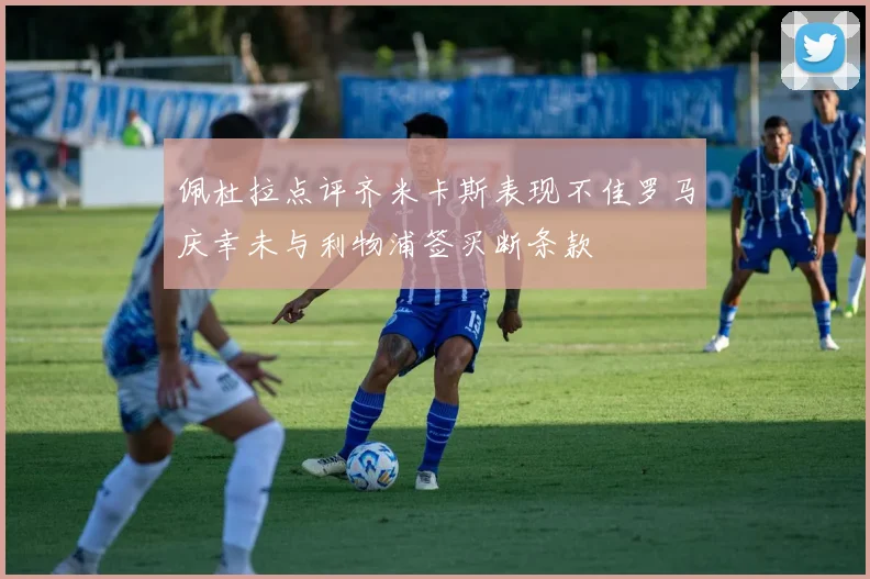 佩杜拉点评齐米卡斯表现不佳罗马庆幸未与利物浦签买断条款