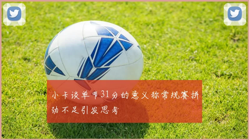 小卡谈单节31分的意义称常规赛拼劲不足引发思考