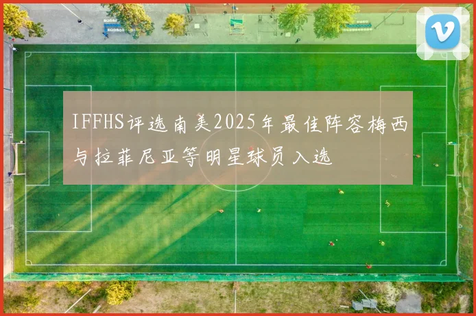 IFFHS评选南美2025年最佳阵容梅西与拉菲尼亚等明星球员入选
