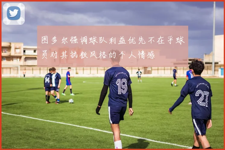 图多尔强调球队利益优先不在乎球员对其执教风格的个人情感