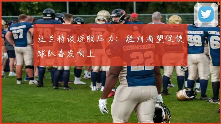 杜兰特谈连败压力：胜利渴望促使球队奋发向上